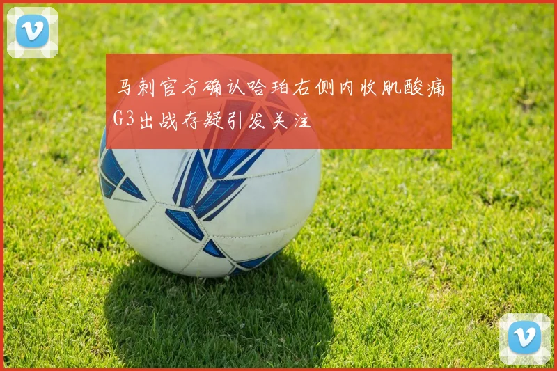 马刺官方确认哈珀右侧内收肌酸痛G3出战存疑引发关注