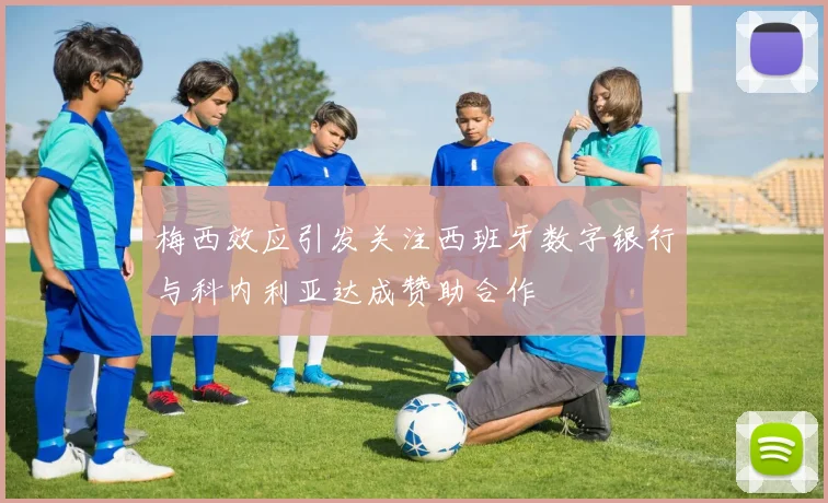 梅西效应引发关注西班牙数字银行与科内利亚达成赞助合作