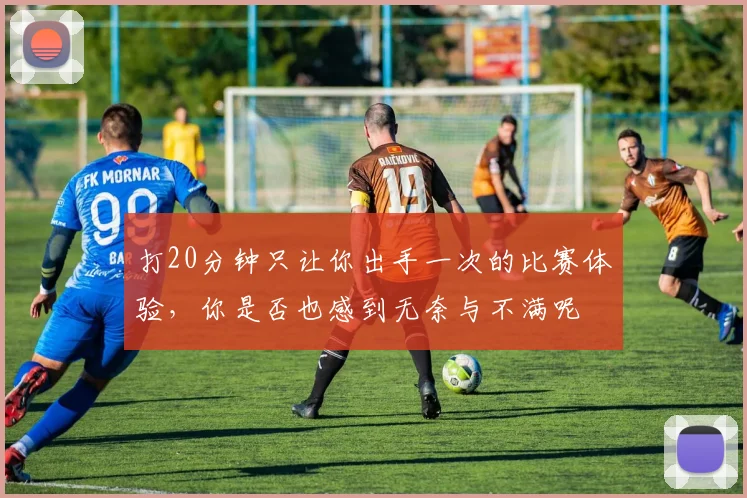 打20分钟只让你出手一次的比赛体验，你是否也感到无奈与不满呢