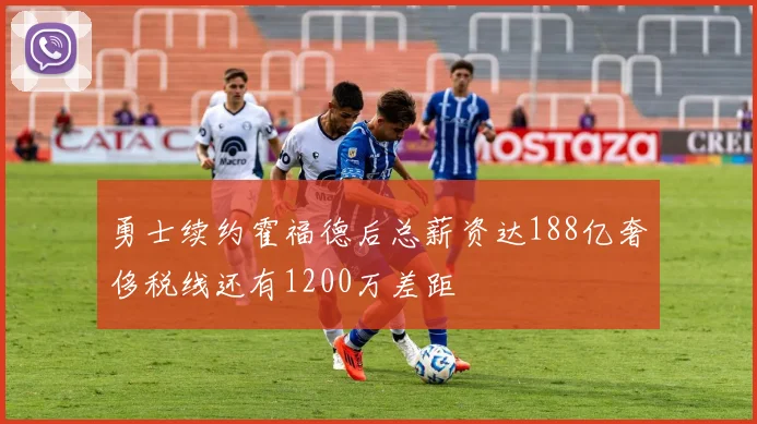 勇士续约霍福德后总薪资达188亿奢侈税线还有1200万差距